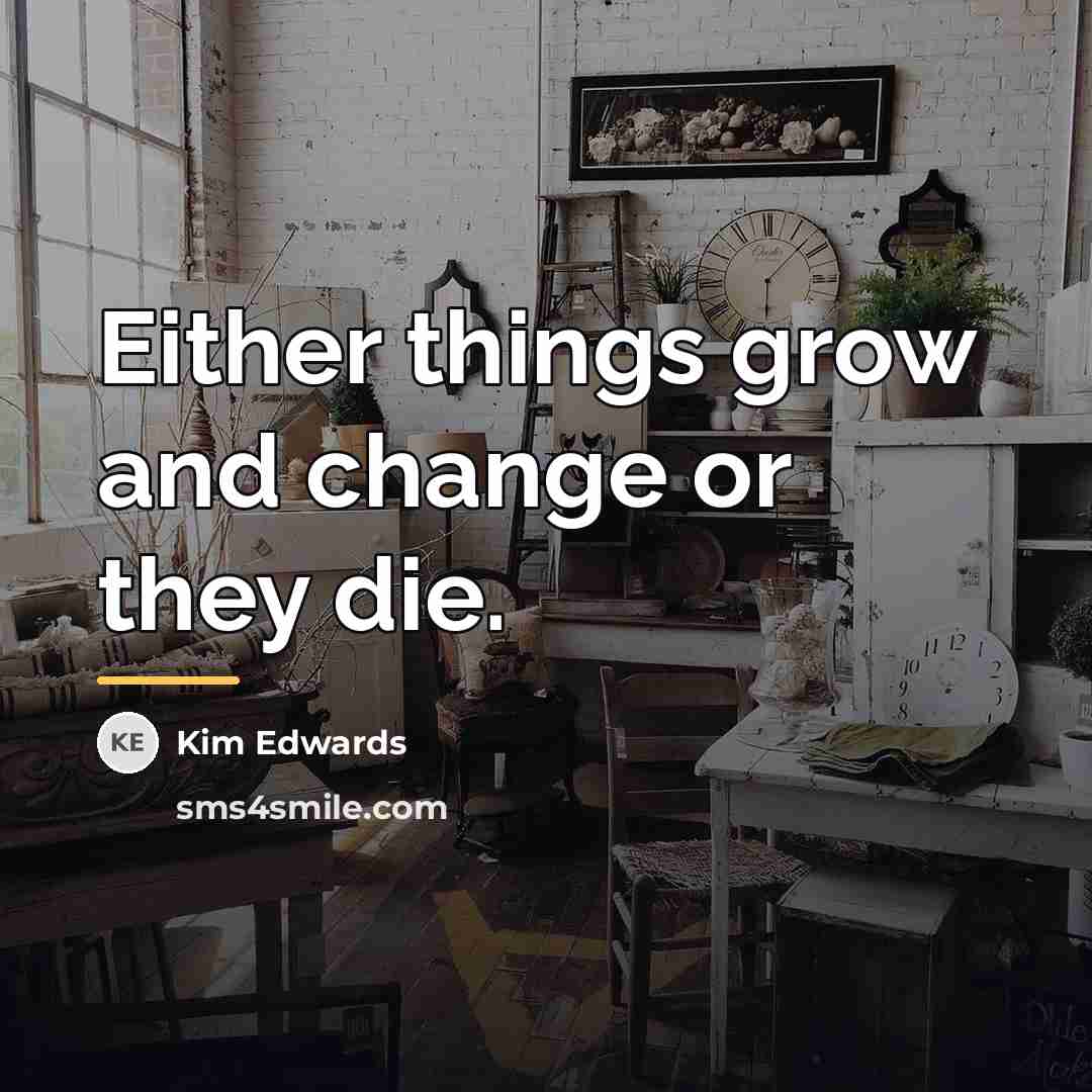 “Either things grow and change or they die.…” quote by Kim Edwards