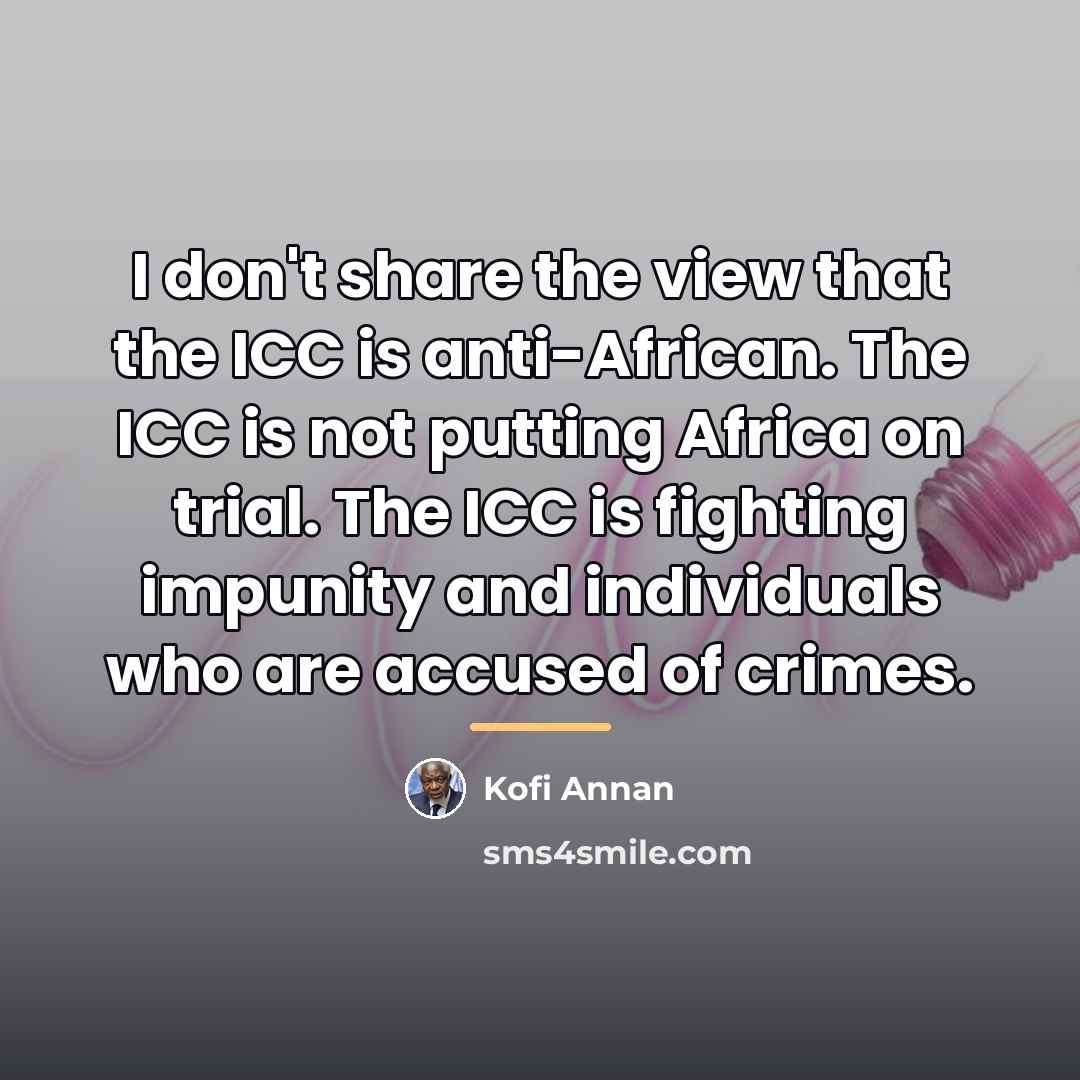 “I don't share the view that the ICC is anti-African.…” quote by Kofi Annan