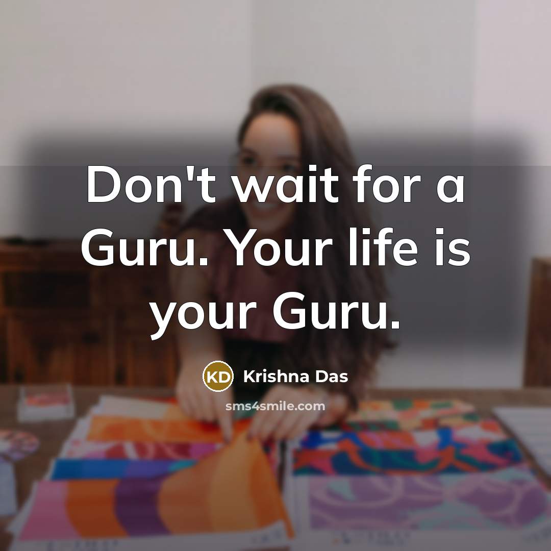 “Don't wait for a Guru. Your life is your Guru.…” quote by Krishna Das