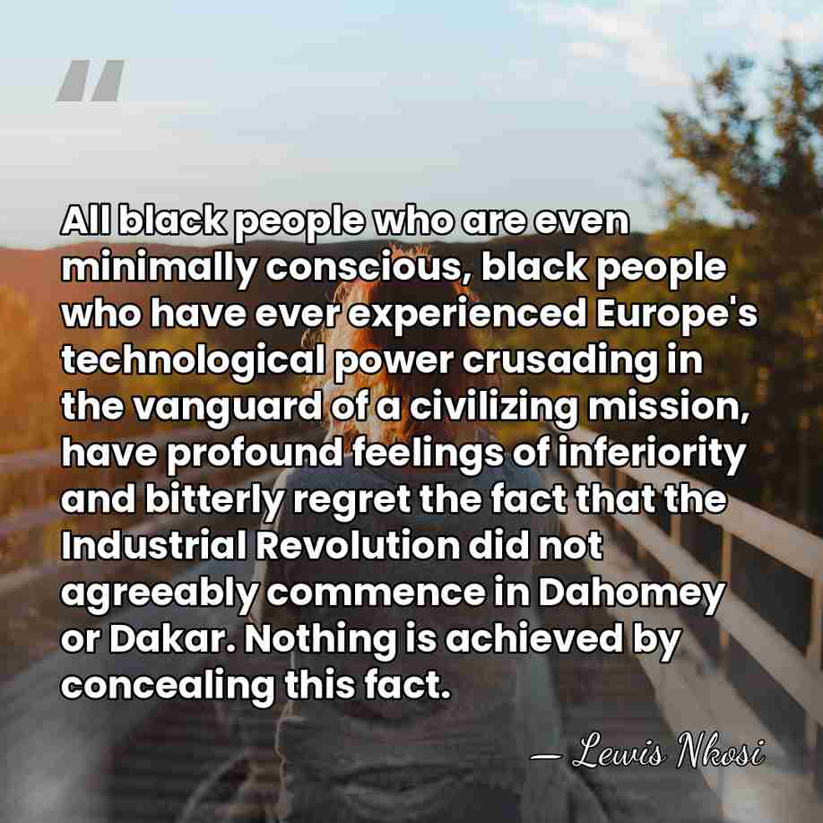 All black people who are even minimally conscious, black people who have&hellip; - Lewis Nkosi