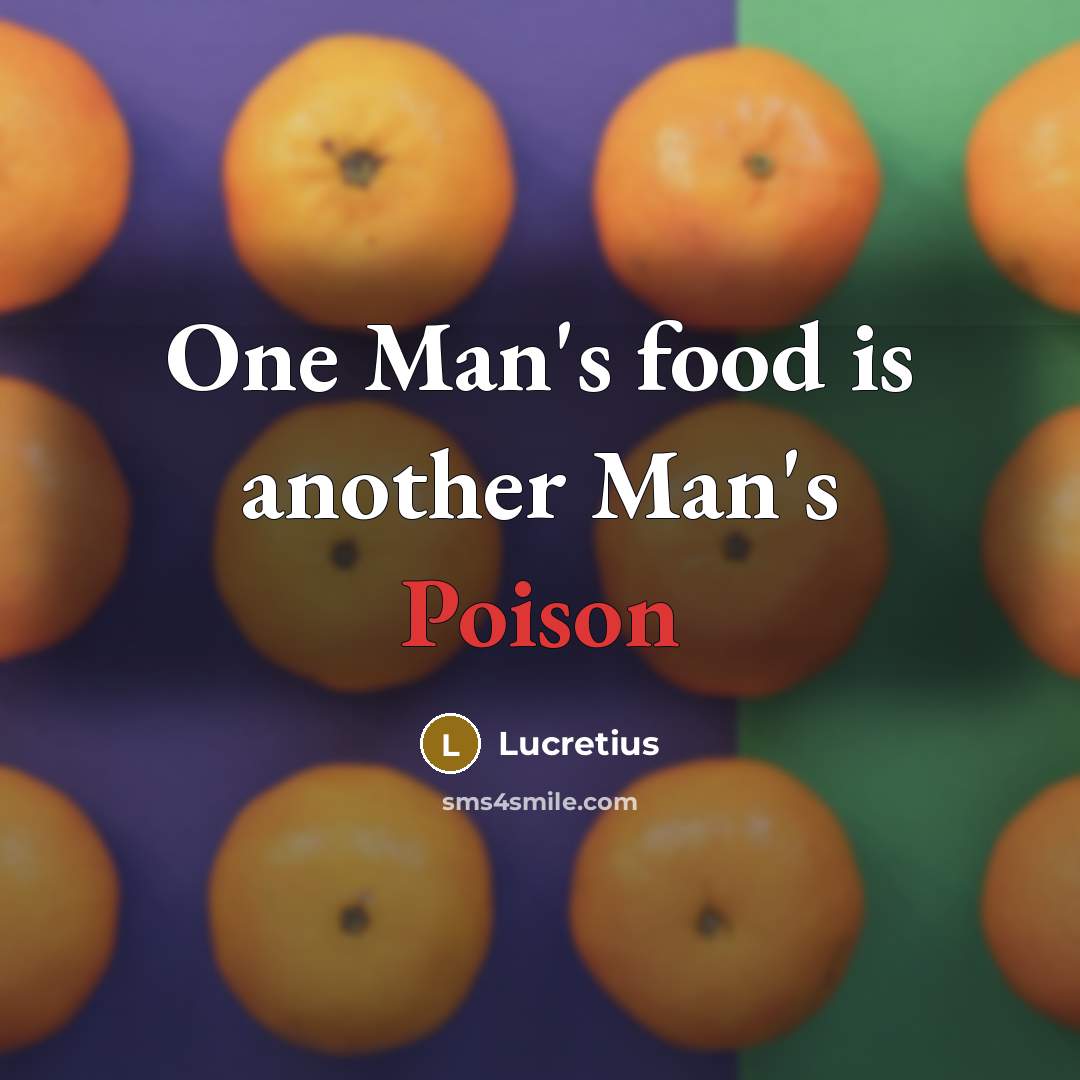 “One Man's food is another Man's Poison…” quote by Lucretius