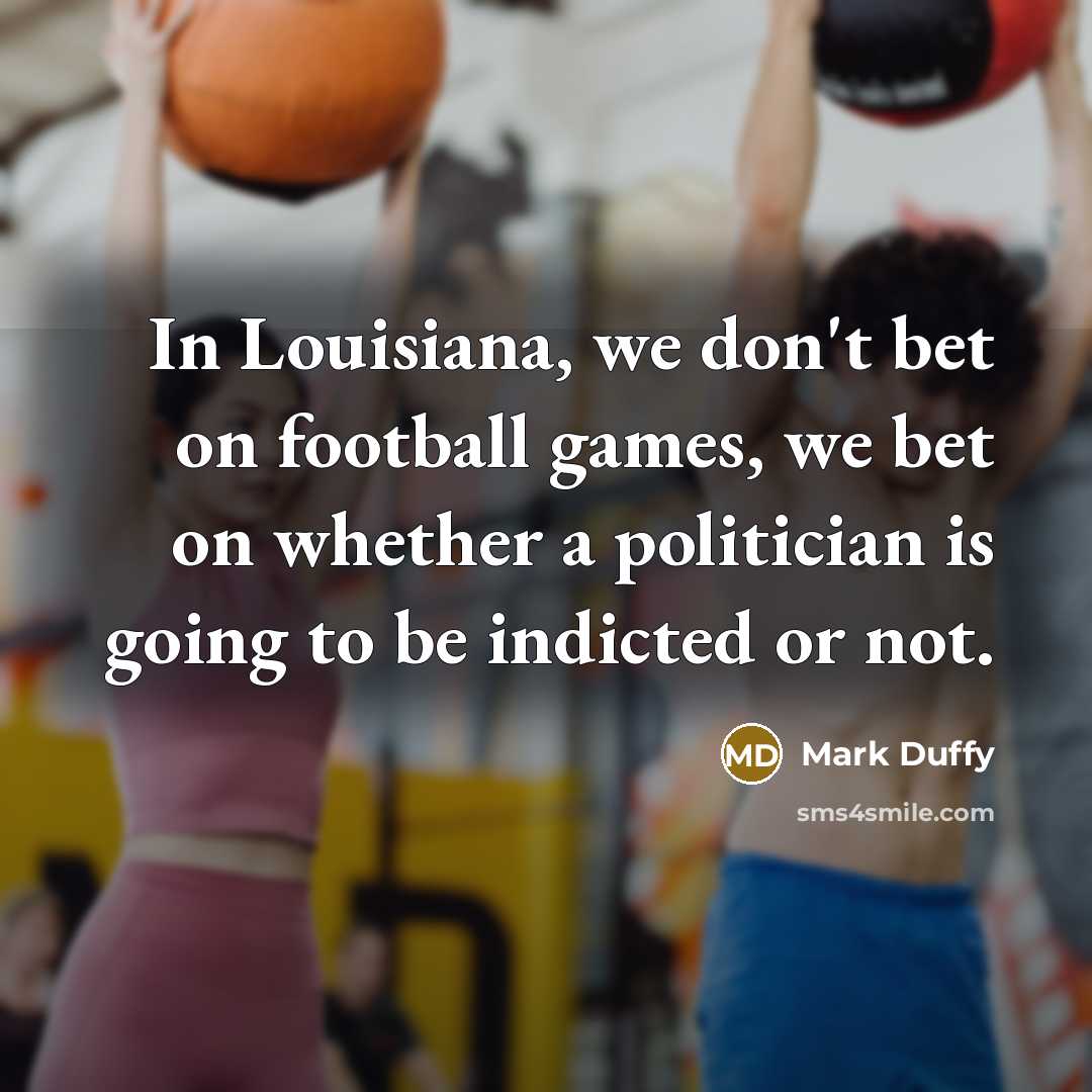 “In Louisiana, we don't bet on football games, we bet on whether a politician is going to be indicted or not.” quote by Mark Duffy