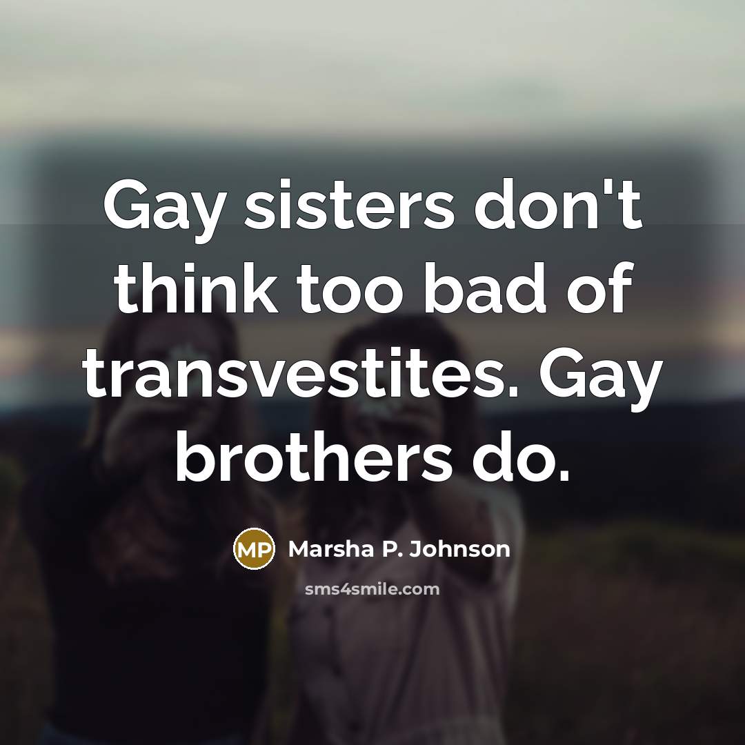 “Gay sisters don't think too bad of transvestites. Gay brothers…” quote by Marsha P. Johnson