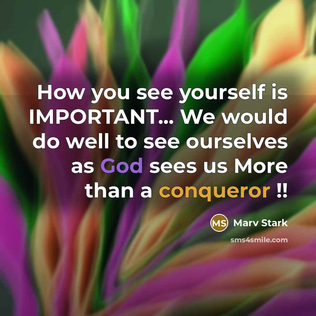 “How you see yourself is IMPORTANT... We would do well to see ourselves as God sees us More than a conqueror !!” quote by Marv Stark