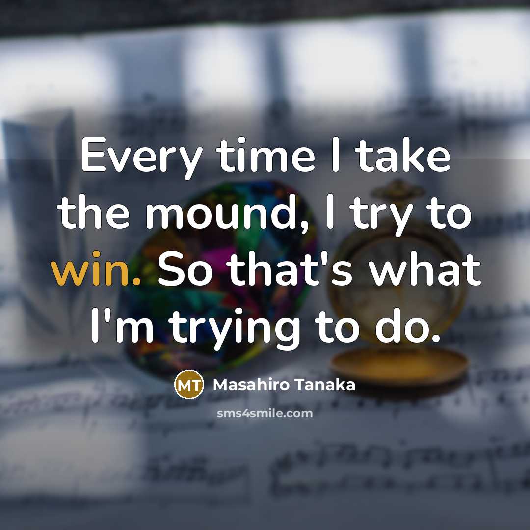 “Every time I take the mound, I try to win.…” quote by Masahiro Tanaka