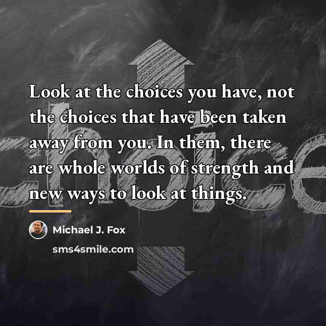 “Look at the choices you have, not the choices that…” quote by Michael J. Fox