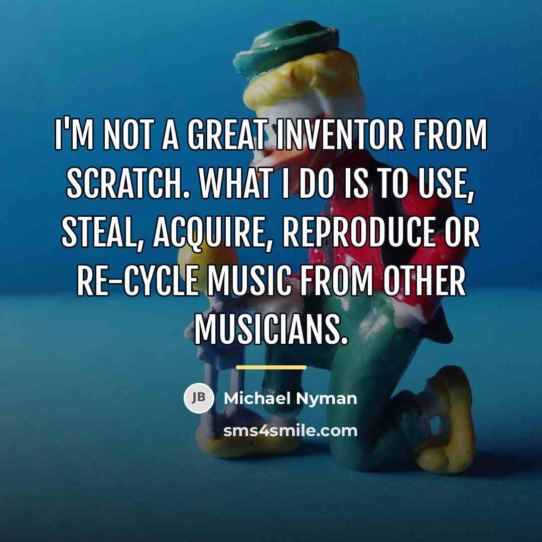 “I'm not a great inventor from scratch. What I do…” quote by Michael Nyman