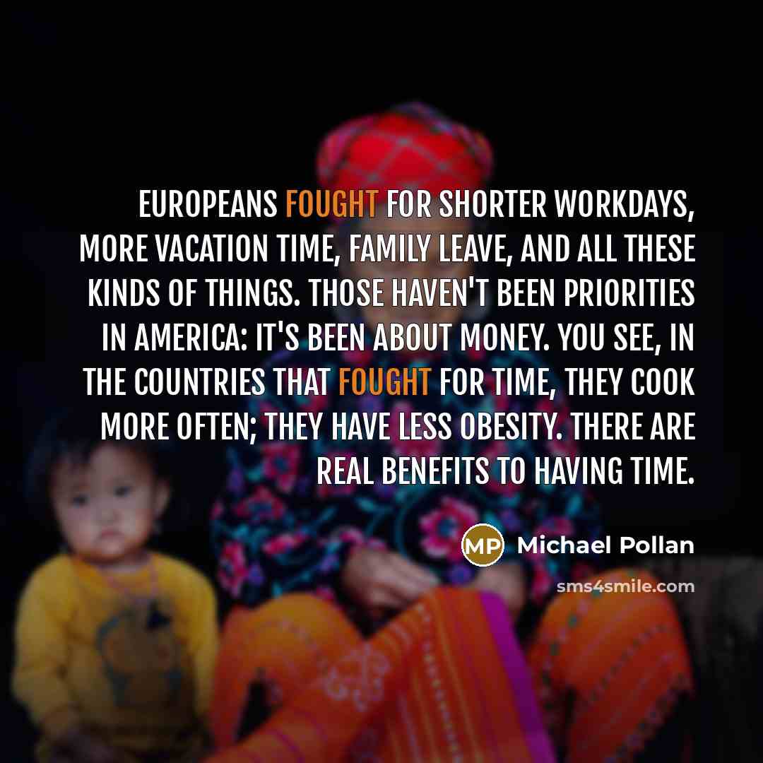 “Europeans fought for shorter workdays, more vacation time, family leave,…” quote by Michael Pollan