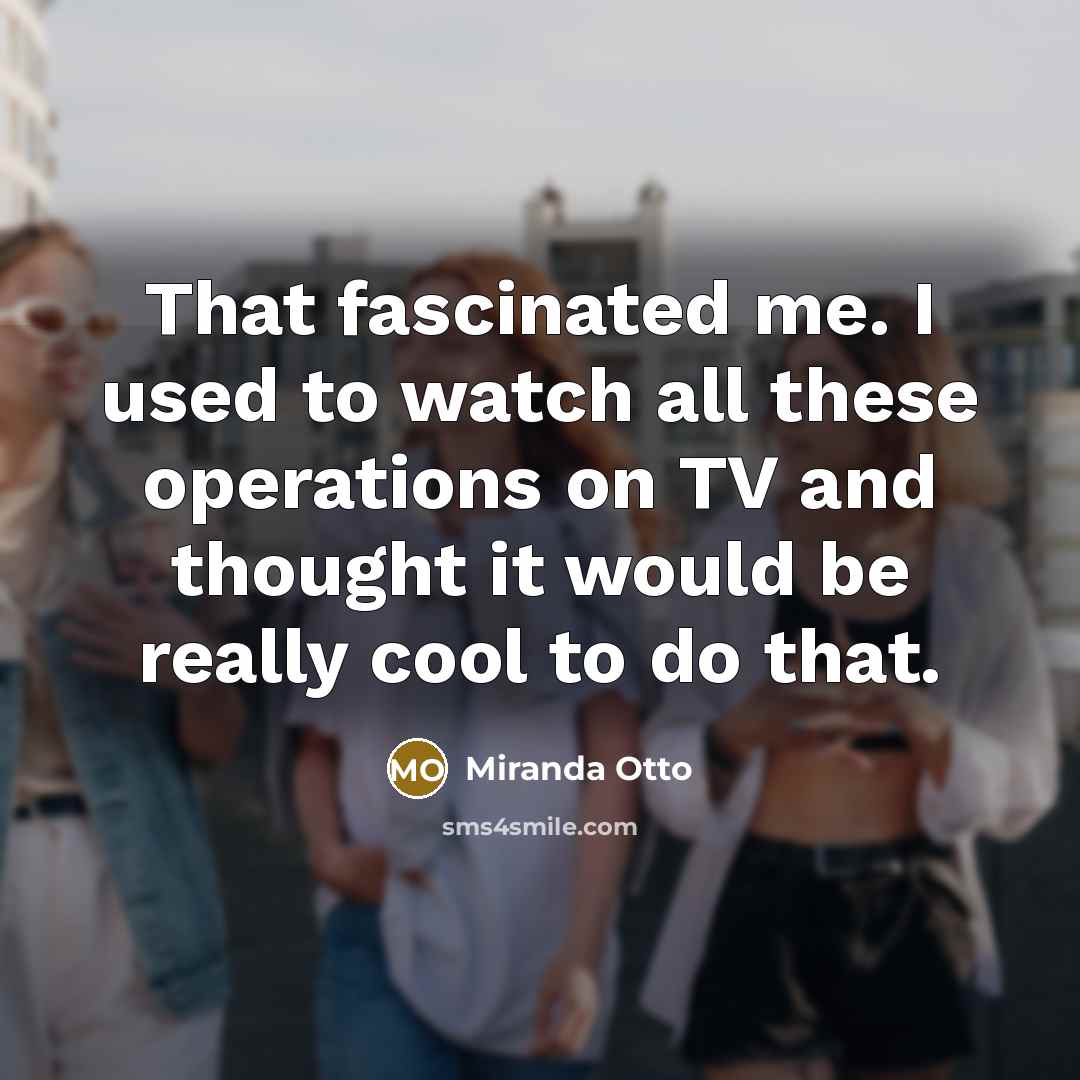 “That fascinated me. I used to watch all these operations…” quote by Miranda Otto