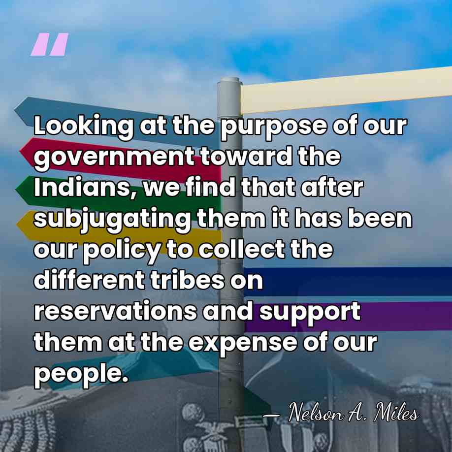Looking at the purpose of our government toward the Indians, we find&hellip; - Nelson A. Miles