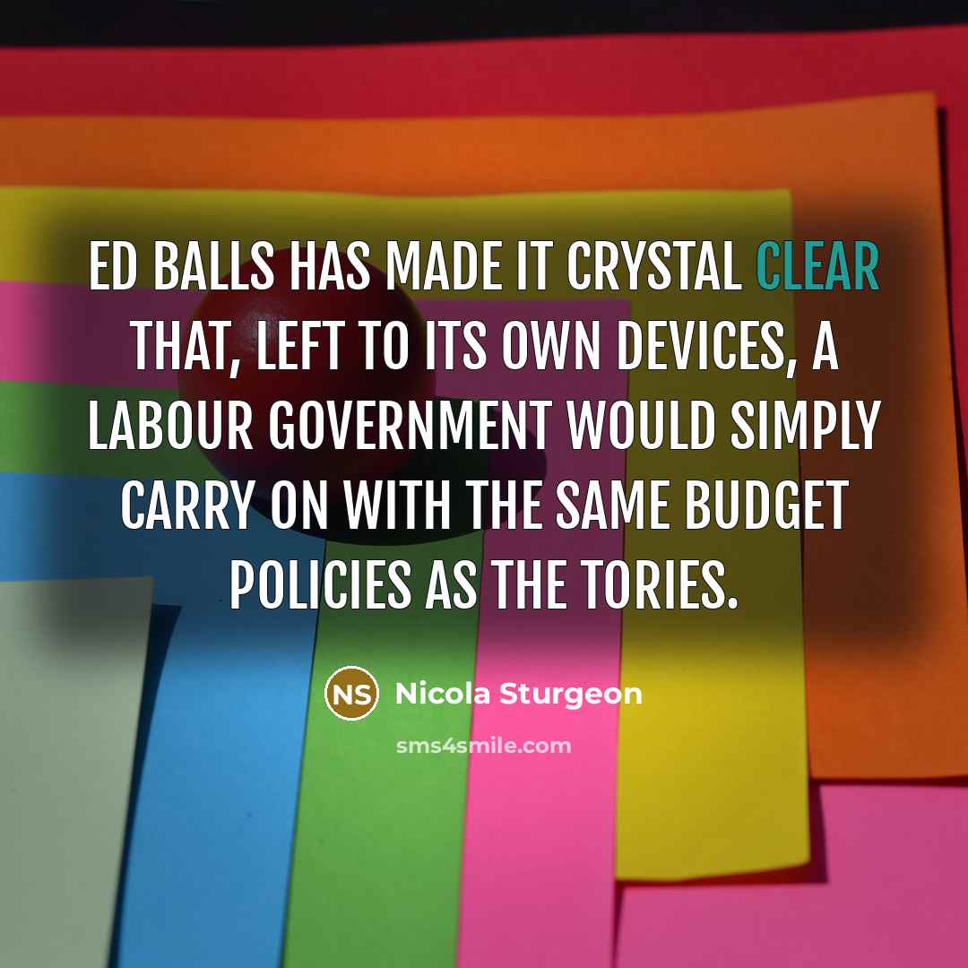 “Ed Balls has made it crystal clear that, left to…” quote by Nicola Sturgeon