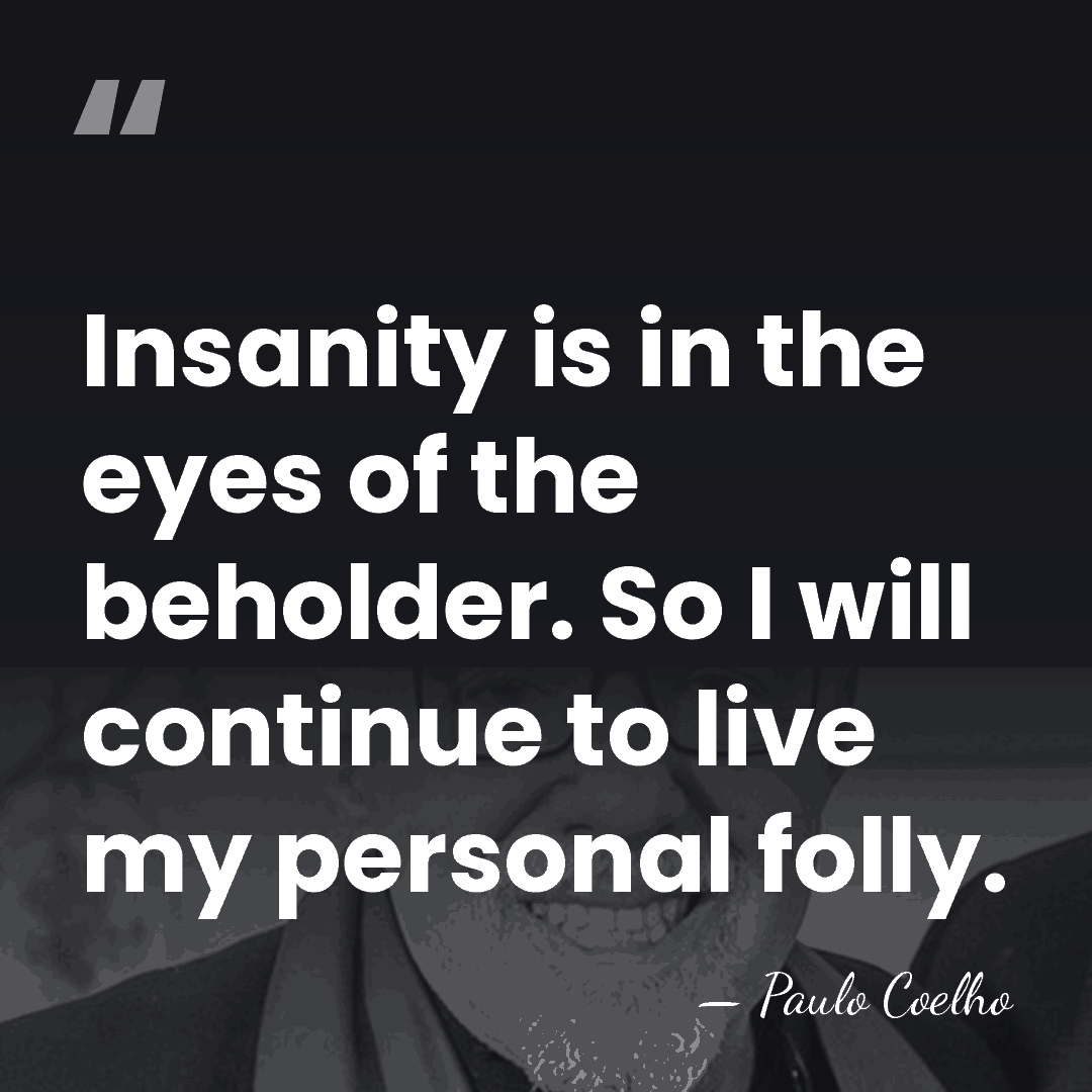 Insanity is in the eyes of the beholder. So I will continue&hellip; - Paulo Coelho