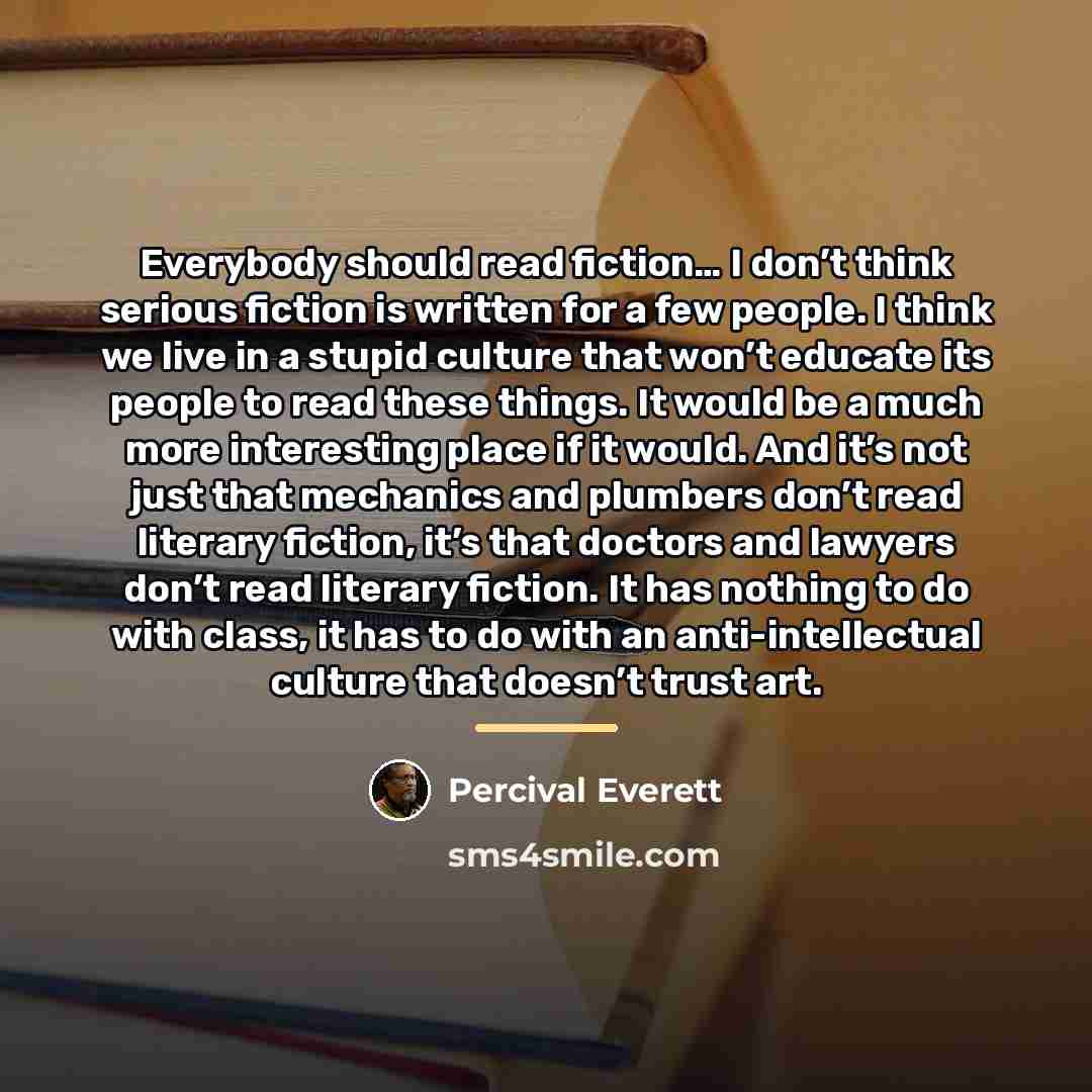 “Everybody should read fiction… I don’t think serious fiction is…” quote by Percival Everett