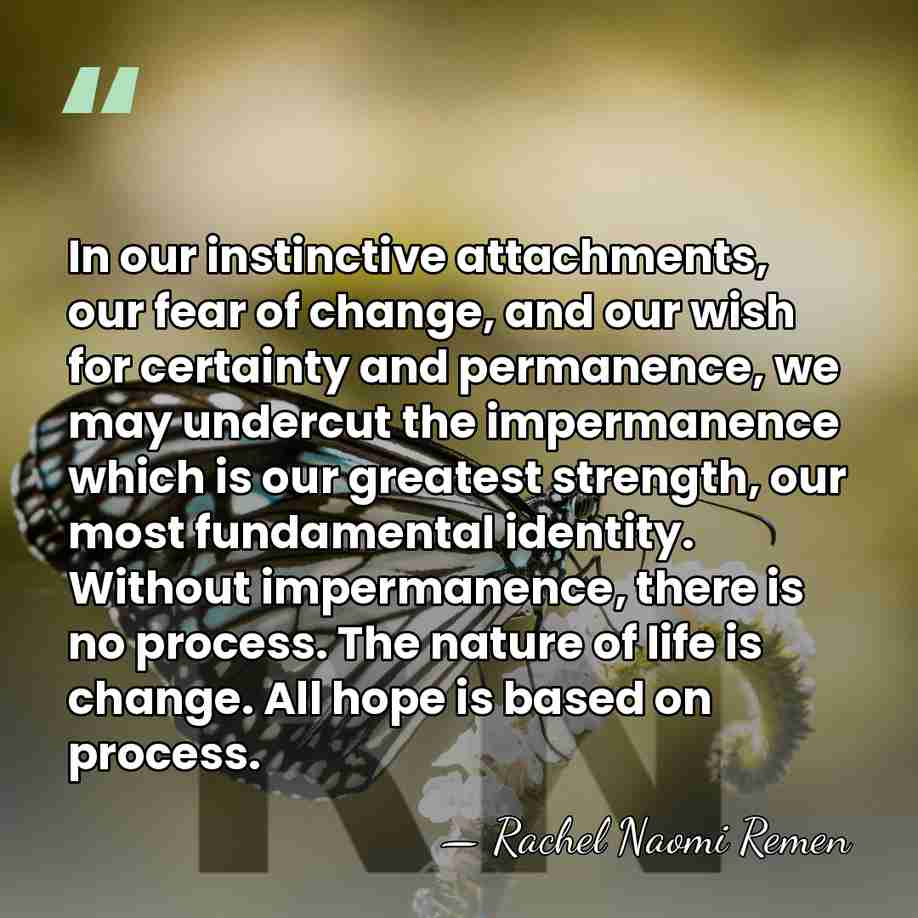 In our instinctive attachments, our fear of change, and our wish for&hellip; - Rachel Naomi Remen