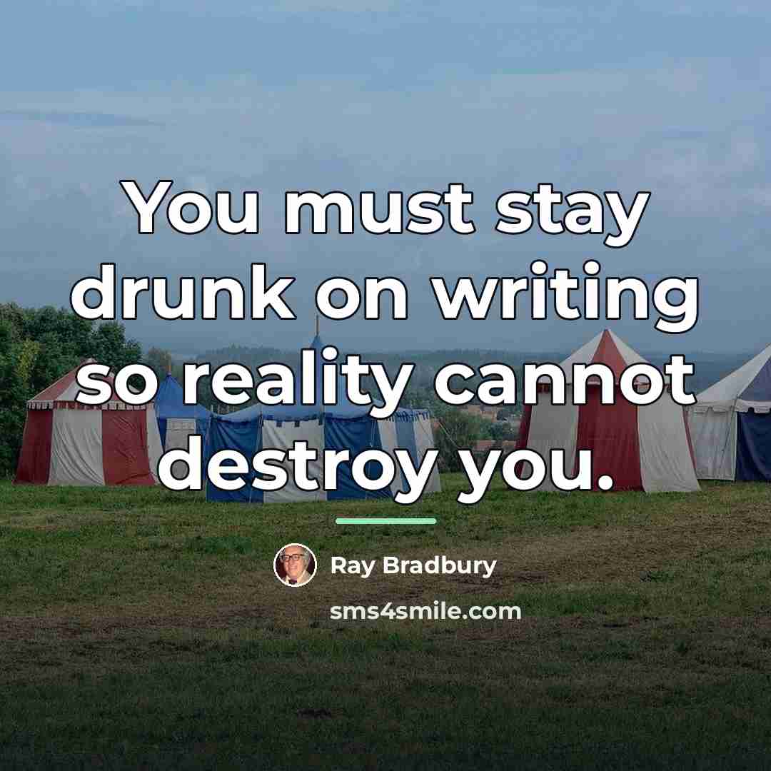 “You must stay drunk on writing so reality cannot destroy…” quote by Ray Bradbury
