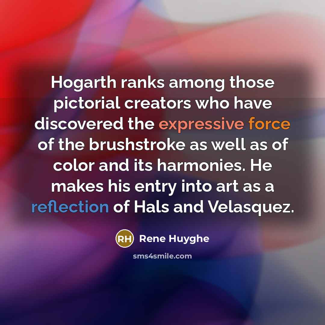 “Hogarth ranks among those pictorial creators who have discovered the…” quote by Rene Huyghe