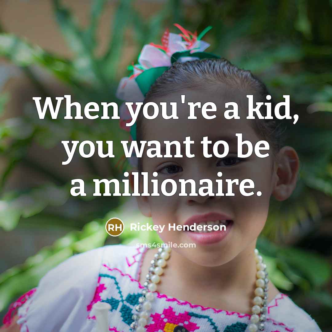 “When you're a kid, you want to be a millionaire.…” quote by Rickey Henderson