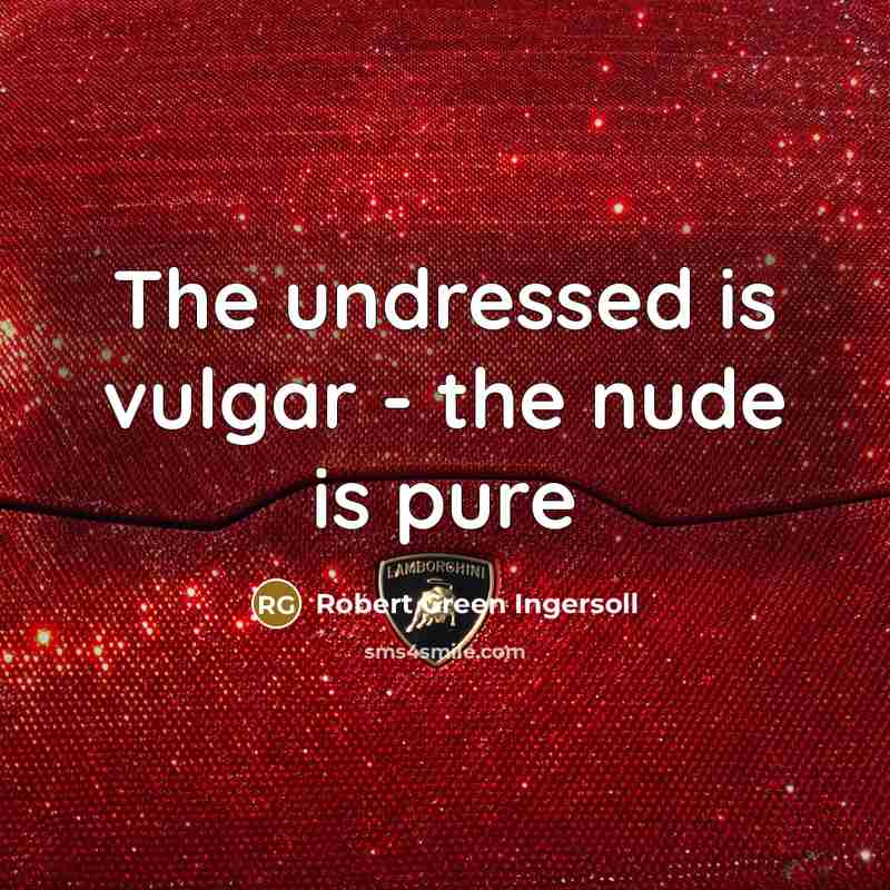 “The undressed is vulgar - the nude is pure…” quote by Robert Green Ingersoll