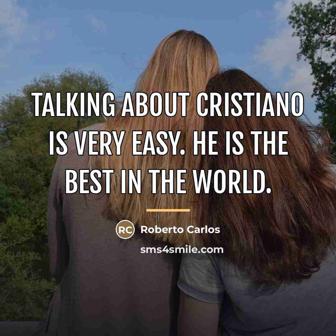 “Talking about Cristiano is very easy. He is the best…” quote by Roberto Carlos