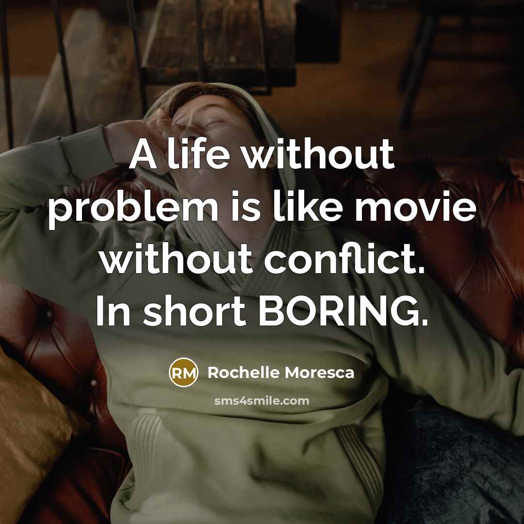 “A life without problem is like movie without conflict. In…” quote by Rochelle Moresca