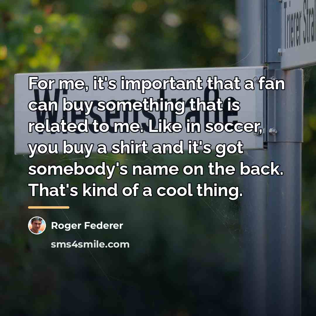 “For me, it's important that a fan can buy something…” quote by Roger Federer