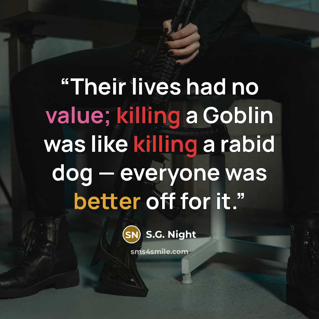 “Their lives had no value; killing a Goblin was like killing a rabid dog — everyone was better off for it.” quote by S.G. Night