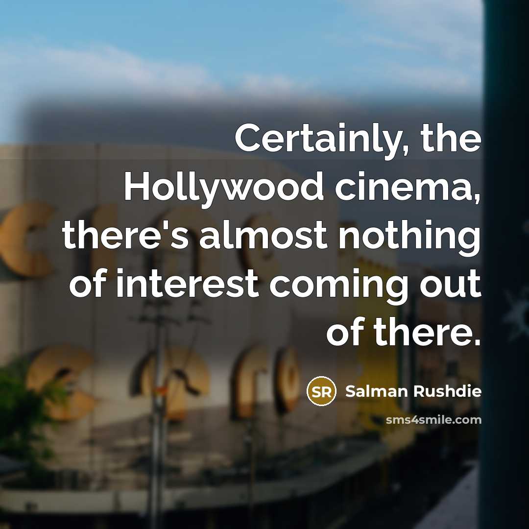 “Certainly, the Hollywood cinema, there's almost nothing of interest coming…” quote by Salman Rushdie