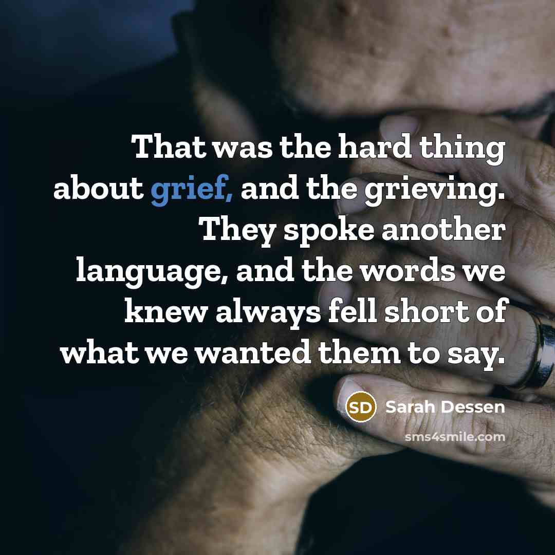 “That was the hard thing about grief, and the grieving.…” quote by Sarah Dessen