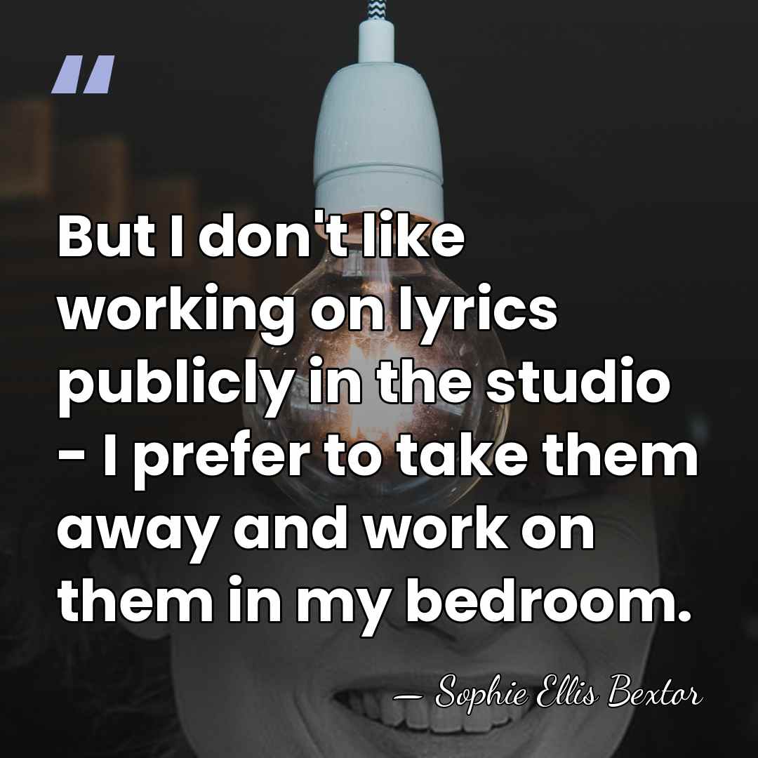 But I don't like working on lyrics publicly in the studio -&hellip; - Sophie Ellis Bextor