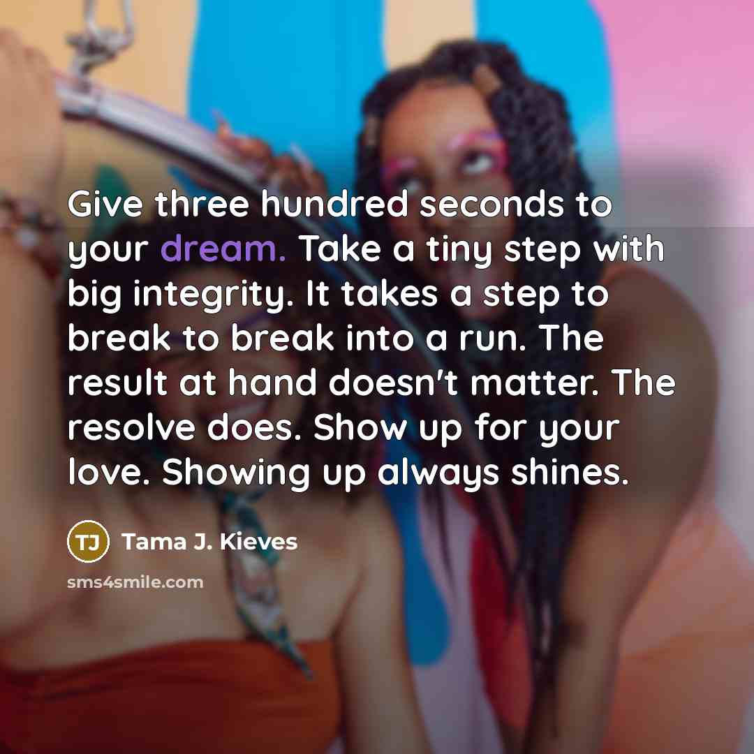 “Give three hundred seconds to your dream. Take a tiny…” quote by Tama J. Kieves
