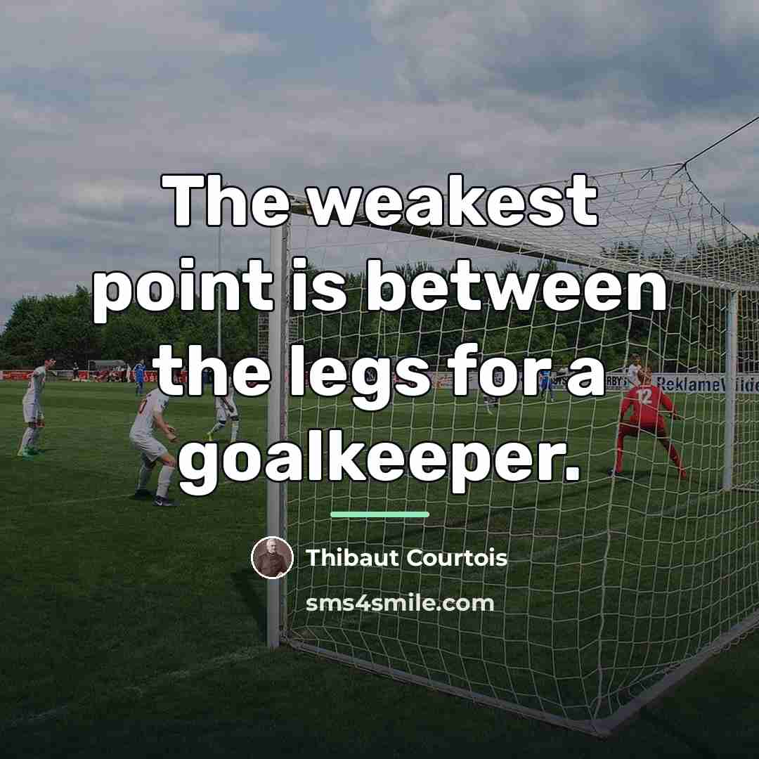 “The weakest point is between the legs for a goalkeeper.…” quote by Thibaut Courtois