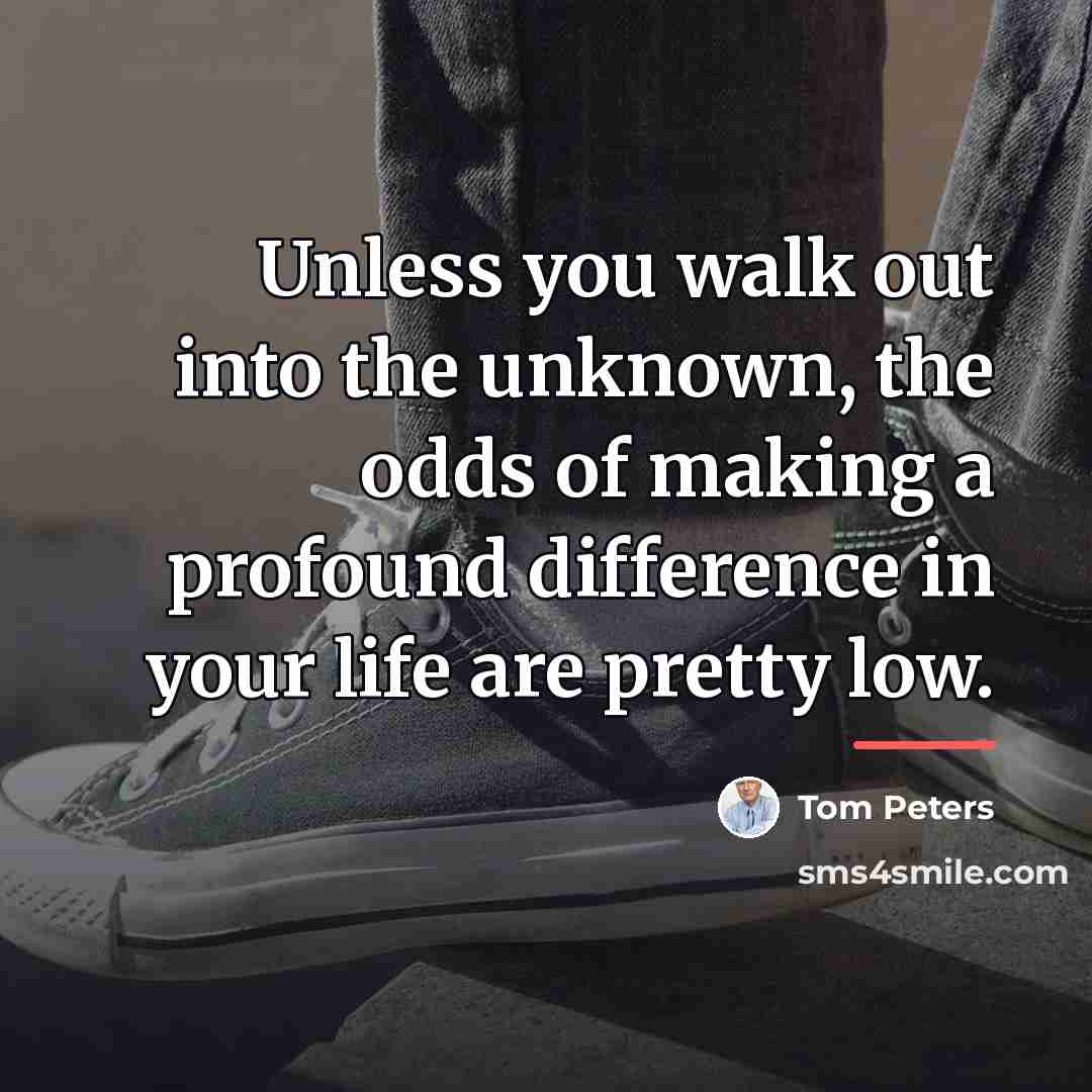 “Unless you walk out into the unknown, the odds of…” quote by Tom Peters