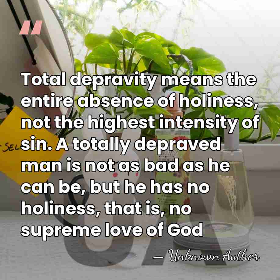 Total depravity means the entire absence of holiness, not the highest intensity&hellip; - Unknown Author