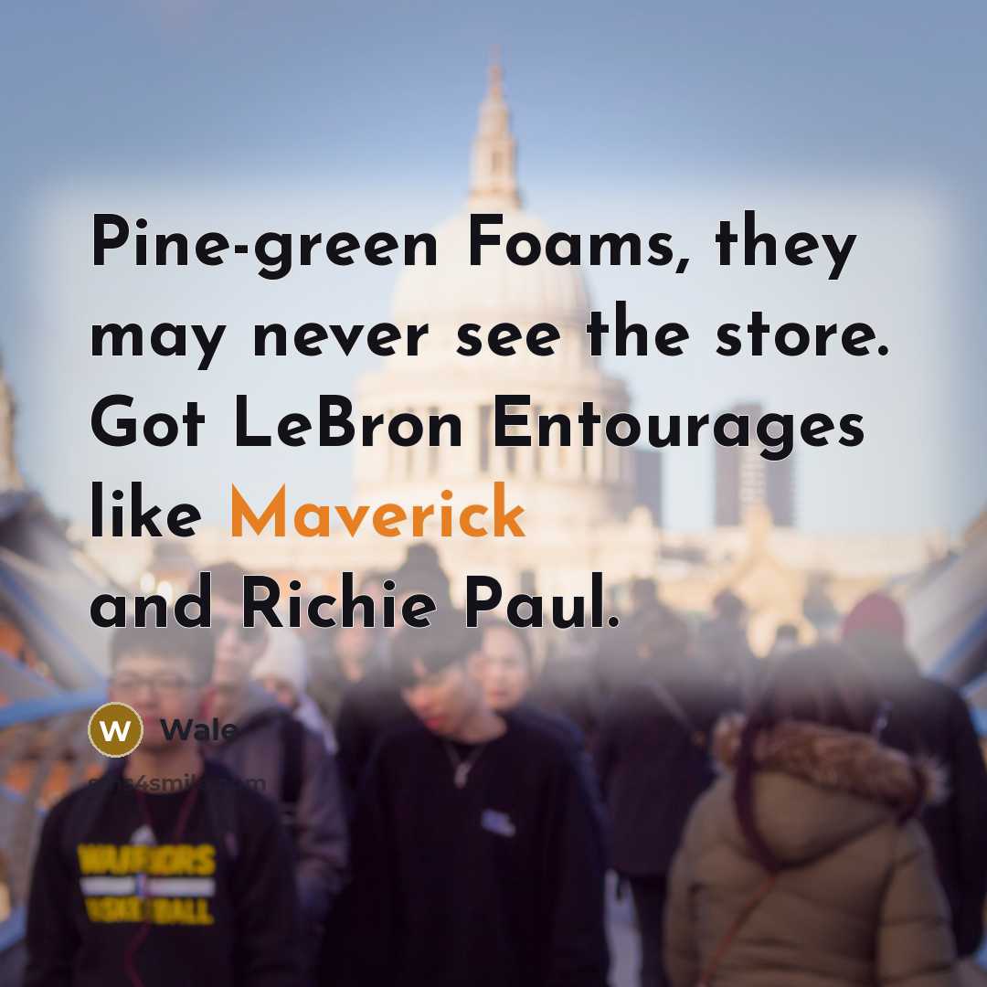 “Pine-green Foams, they may never see the store. Got LeBron Entourages like Maverick and Richie Paul.” quote by Wale