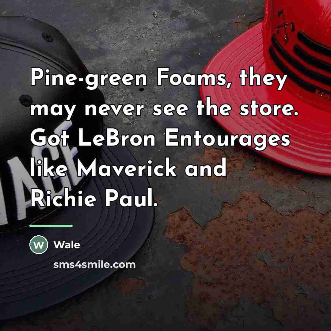 “Pine-green Foams, they may never see the store. Got LeBron…” quote by Wale