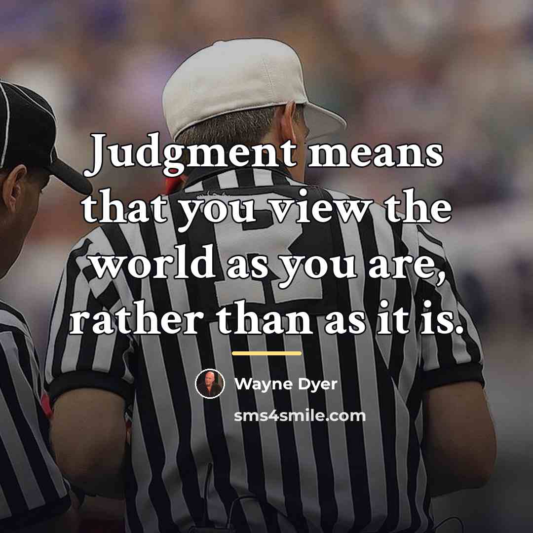 “Judgment means that you view the world as you are,…” quote by Wayne Dyer