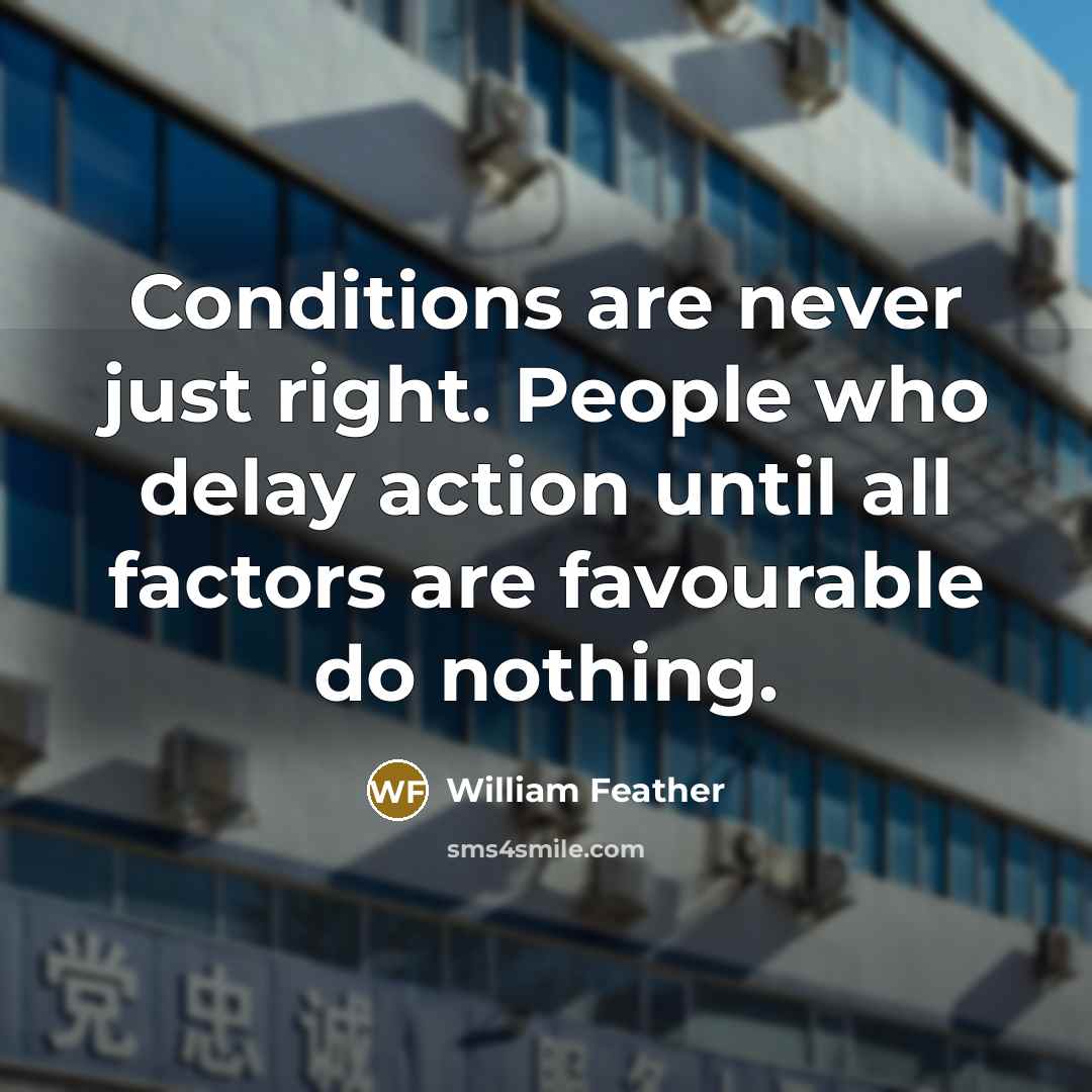 “Conditions are never just right. People who delay action until…” quote by William Feather