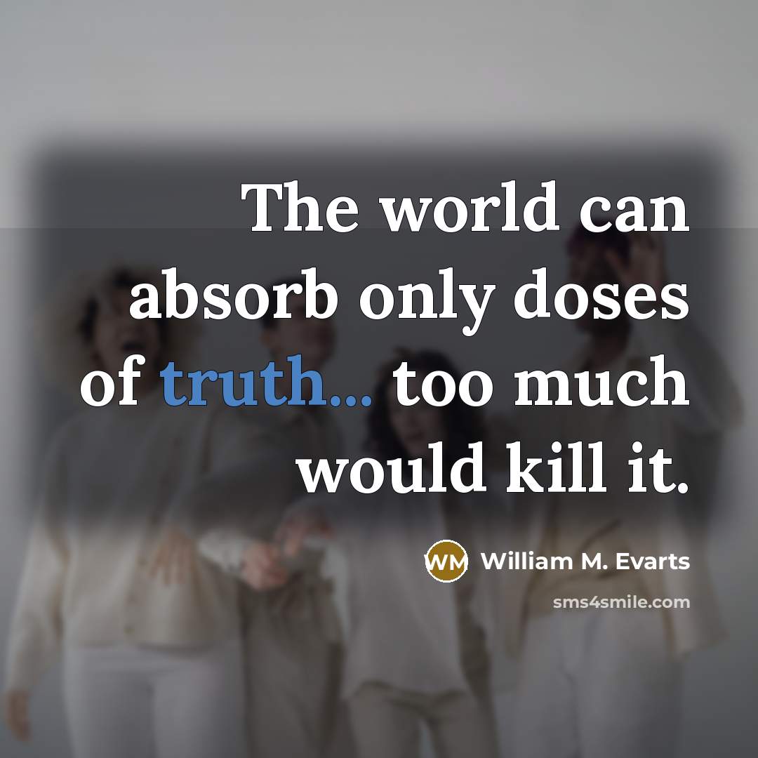 “The world can absorb only doses of truth... too much…” quote by William M. Evarts