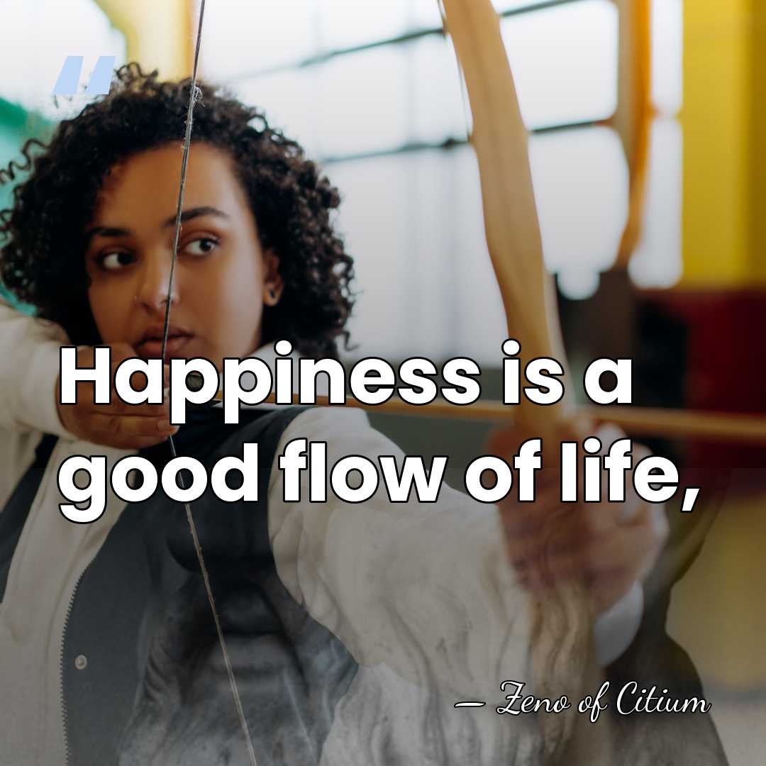 Happiness is a good flow of life, - Zeno of Citium