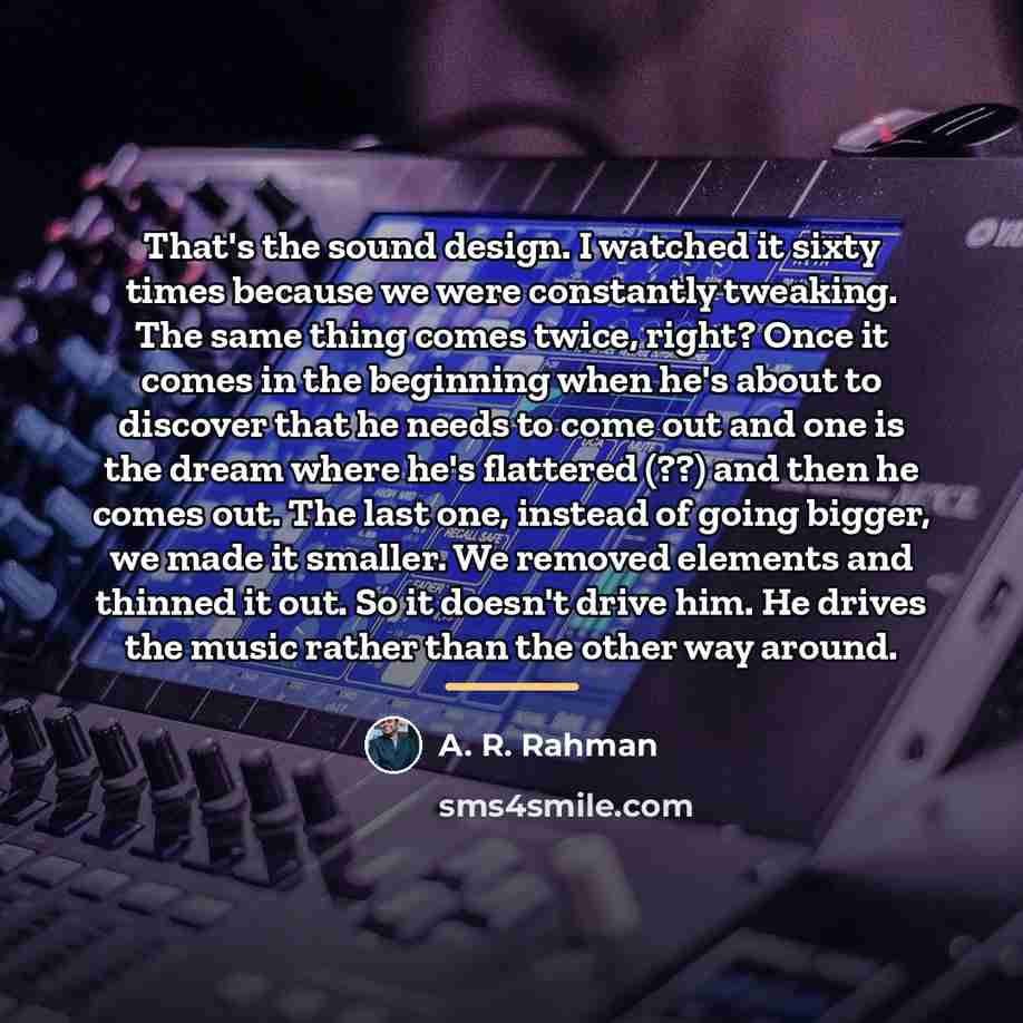 “That's the sound design. I watched it sixty times because…” quote by A. R. Rahman