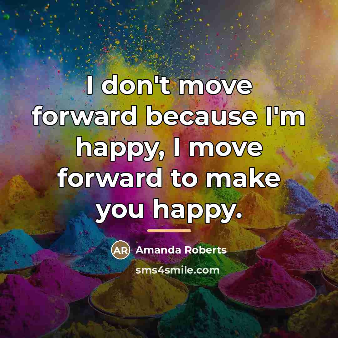 “I don't move forward because I'm happy, I move forward…” quote by Amanda Roberts