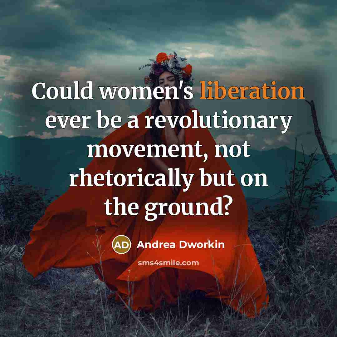 “Could women's liberation ever be a revolutionary movement, not rhetorically…” quote by Andrea Dworkin