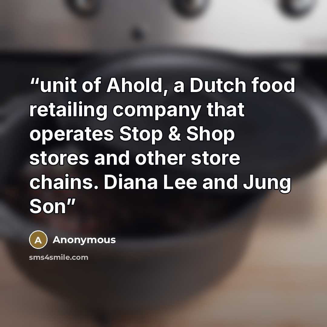 “unit of Ahold, a Dutch food retailing company that operates Stop & Shop stores and other store chains. Diana Lee and Jung Son” quote by Anonymous