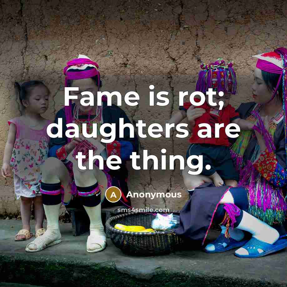 “Fame is rot; daughters are the thing.…” quote by Anonymous