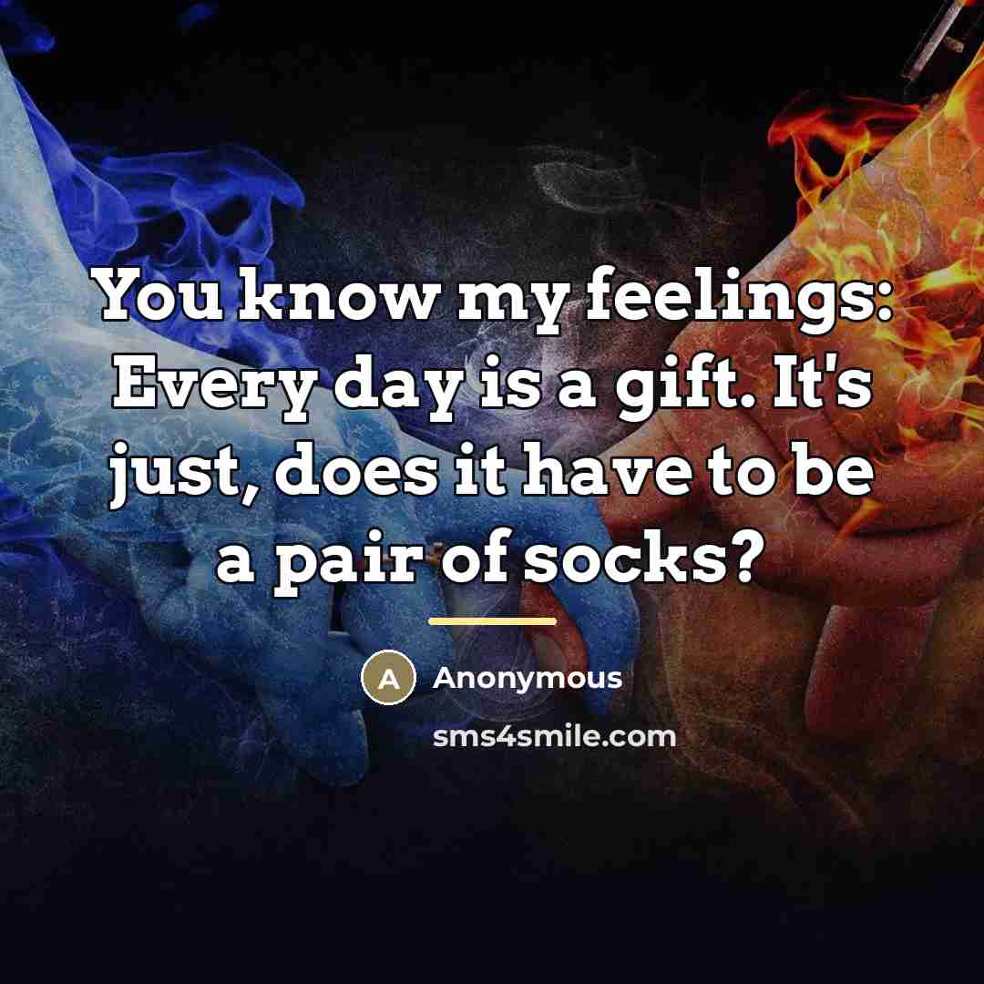 “You know my feelings: Every day is a gift. It's…” quote by Anonymous