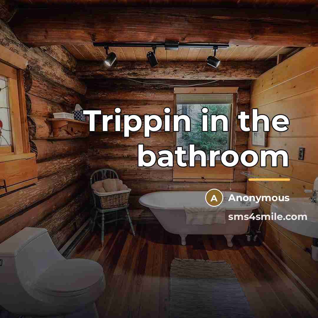 “Trippin in the bathroom…” quote by Anonymous