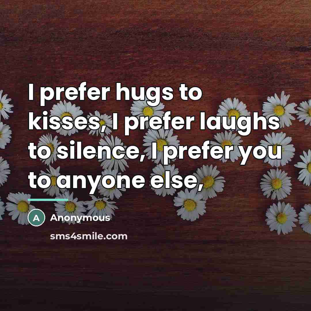 “I prefer hugs to kisses, I prefer laughs to silence,…” quote by Anonymous