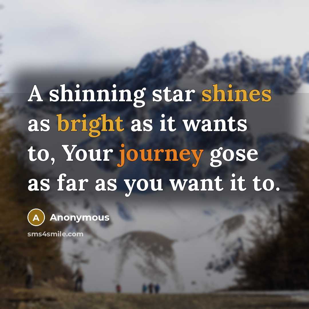 “A shinning star shines as bright as it wants to, Your journey gose as far as you want it to.” quote by Anonymous