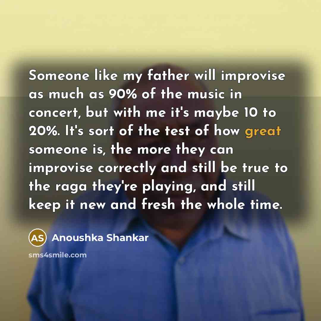 “Someone like my father will improvise as much as 90%…” quote by Anoushka Shankar