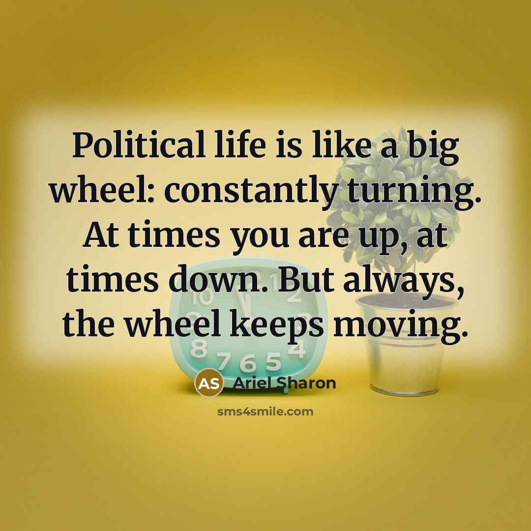 “Political life is like a big wheel: constantly turning. At…” quote by Ariel Sharon